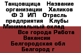 Танцовщица › Название организации ­ Халиков Ф.З, ИП › Отрасль предприятия ­ Клубы › Минимальный оклад ­ 100 000 - Все города Работа » Вакансии   . Белгородская обл.,Белгород г.